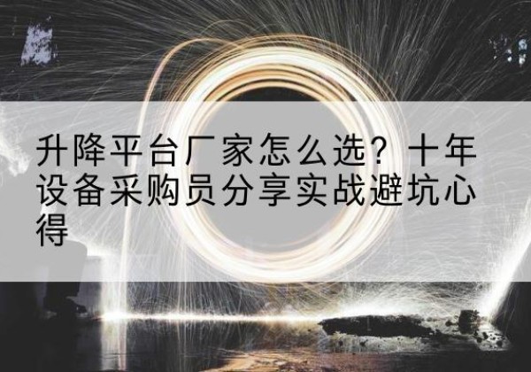 昆明升降平台厂家-怎么选？十年设备采购员分享实战避坑心得