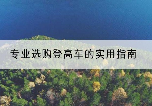 昆明电动登高车厂家推荐-专业选购登高车的实用指南