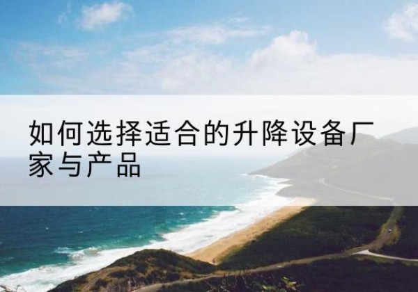 昆明电动升降平台厂家-如何选择适合的升降设备厂家与产品